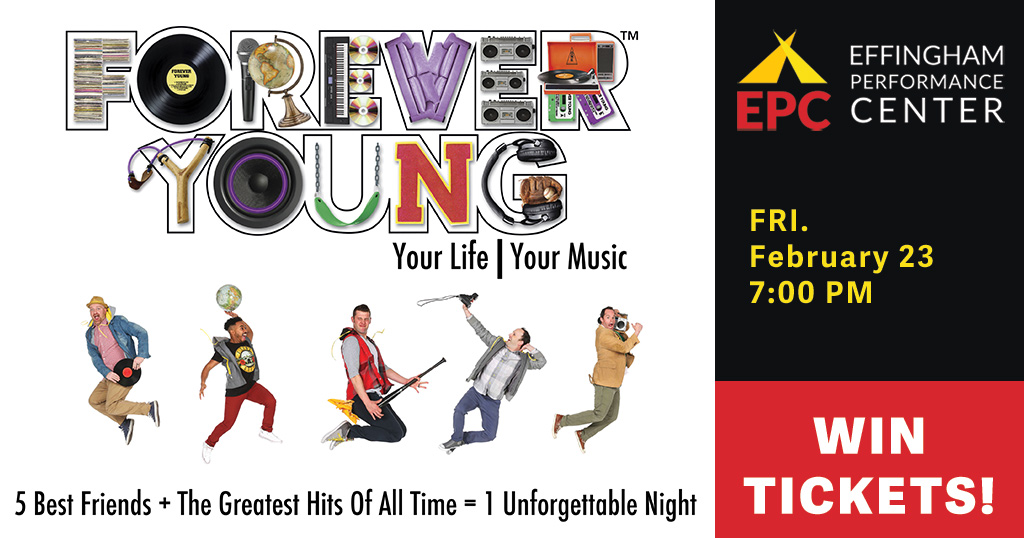 Forever Young. Your Life, Your Music. Five best friends plus the greatest hits of all time equals one unforgettable night. Win tickets to the show at The Effingham Performance Center on Friday, February 23rd at 7 p m !
