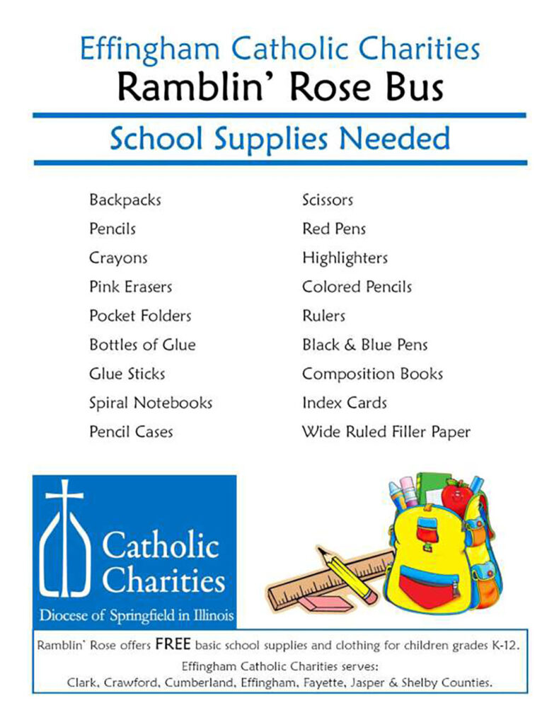 Effingham Catholic Charities Ramblin Rose Bus School Supplies Needed includes backpacks, pencils, crayons, pink erasers, pocket folders, bottles of glue, glue sticks, spiral notebooks, pencil cases, scissors, red pens, highlighters, colored pencils, rulers, black and blue pens, composition books, index cards, and wide rules filler paper. Ramblin Rose offers free basic school supplies and clothing for children grades K through 12. Effingham Catholic Charities serves Clark, Crawford, Cumberland, Effingham, Fayette, Jasper, and Shelby Counties.